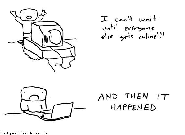 Crudely illustrated person sitting in front of a large desktop computer captioned “I can’t wait until everyone gets online!” and then the same person frowning in front of a laptop captioned “AND THEN IT HAPPENED”